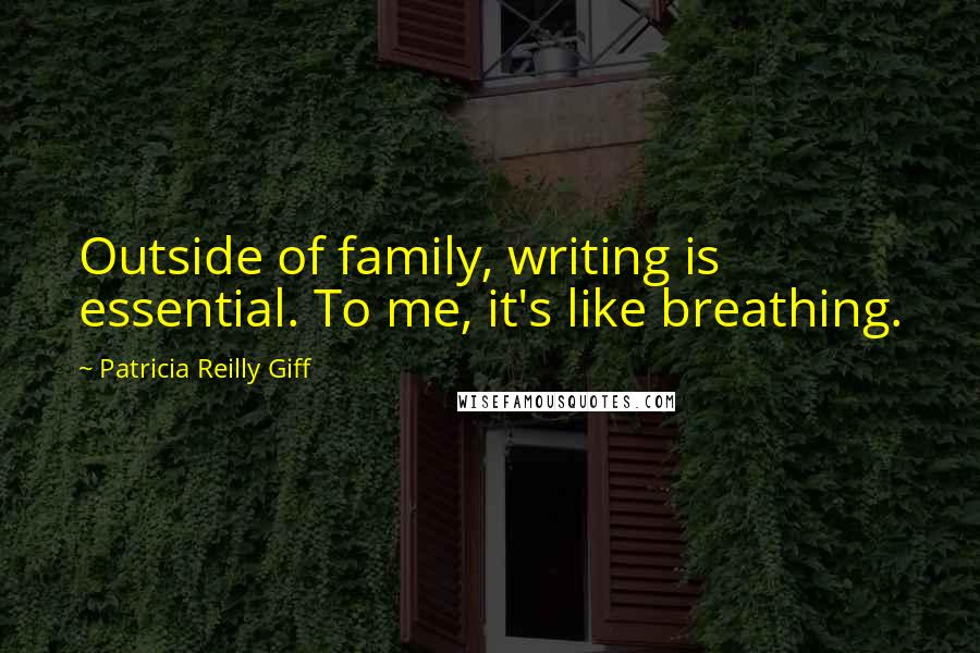 Patricia Reilly Giff Quotes: Outside of family, writing is essential. To me, it's like breathing.