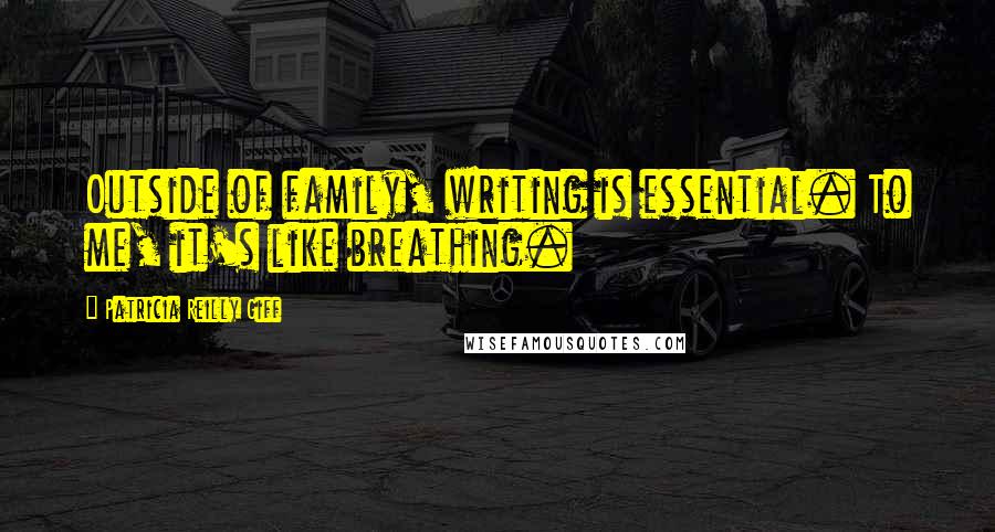 Patricia Reilly Giff Quotes: Outside of family, writing is essential. To me, it's like breathing.