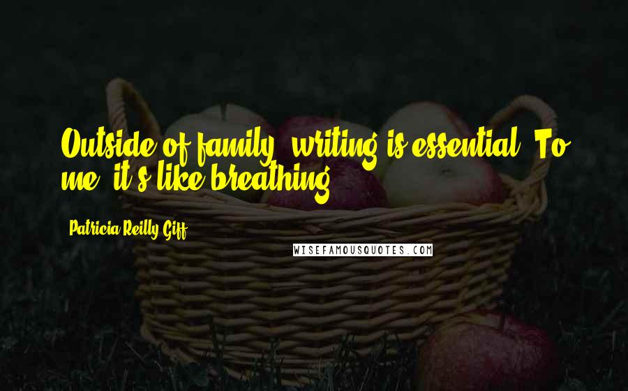 Patricia Reilly Giff Quotes: Outside of family, writing is essential. To me, it's like breathing.