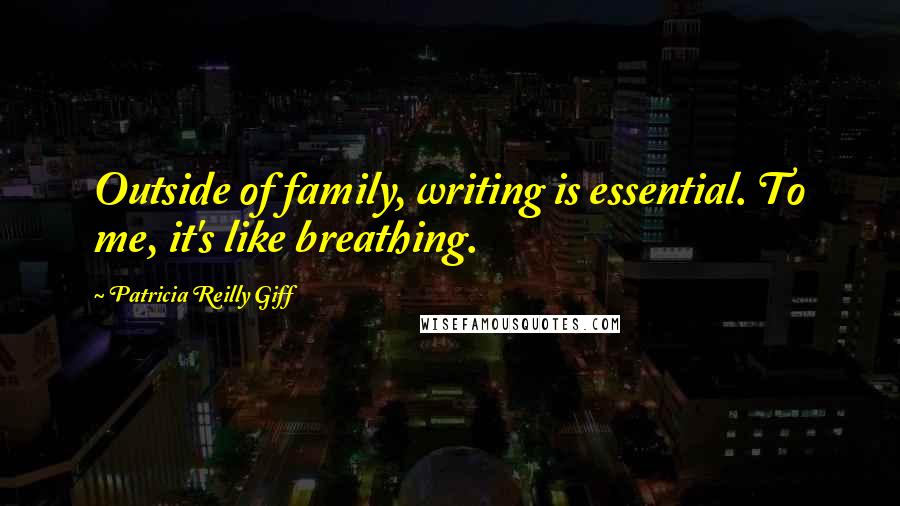 Patricia Reilly Giff Quotes: Outside of family, writing is essential. To me, it's like breathing.