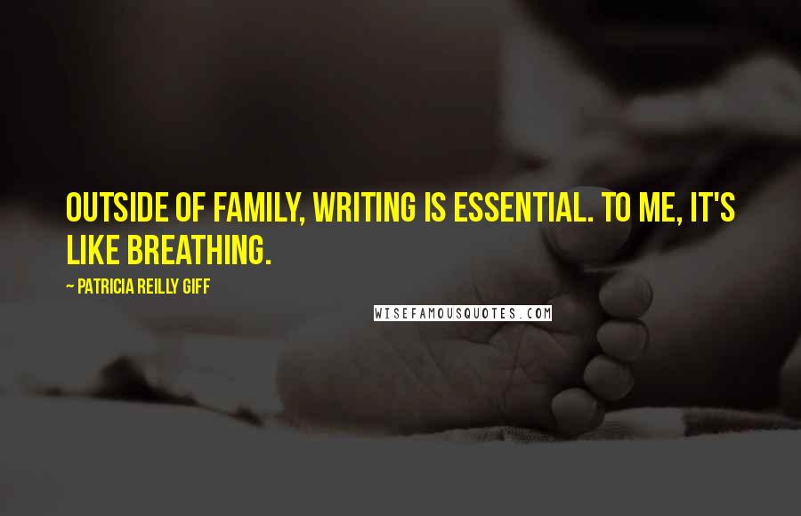 Patricia Reilly Giff Quotes: Outside of family, writing is essential. To me, it's like breathing.