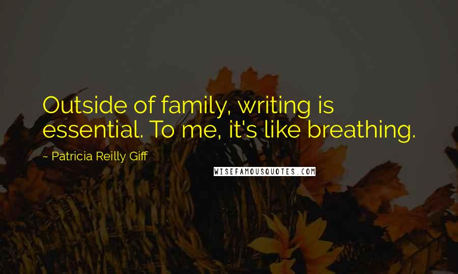 Patricia Reilly Giff Quotes: Outside of family, writing is essential. To me, it's like breathing.