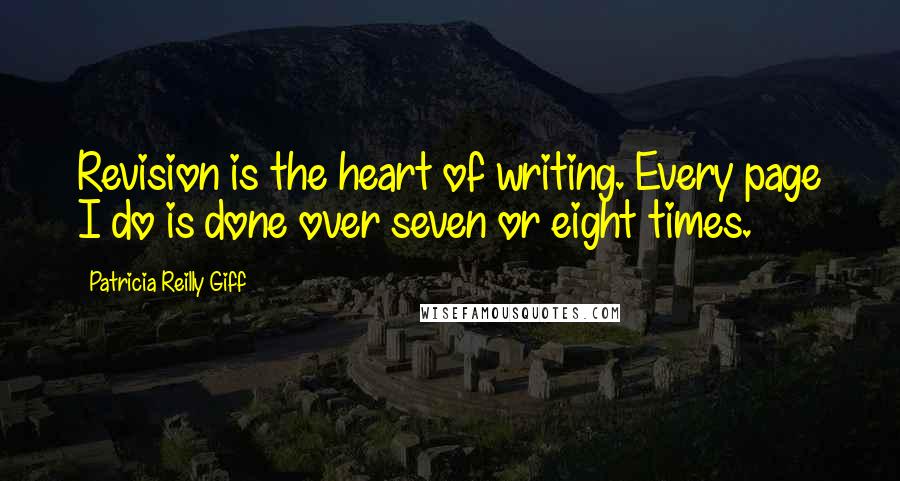 Patricia Reilly Giff Quotes: Revision is the heart of writing. Every page I do is done over seven or eight times.