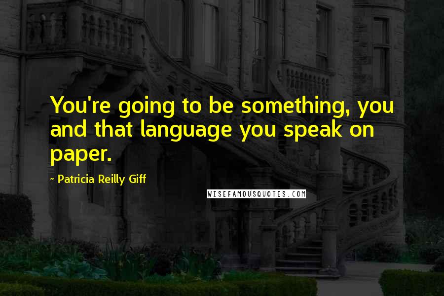 Patricia Reilly Giff Quotes: You're going to be something, you and that language you speak on paper.