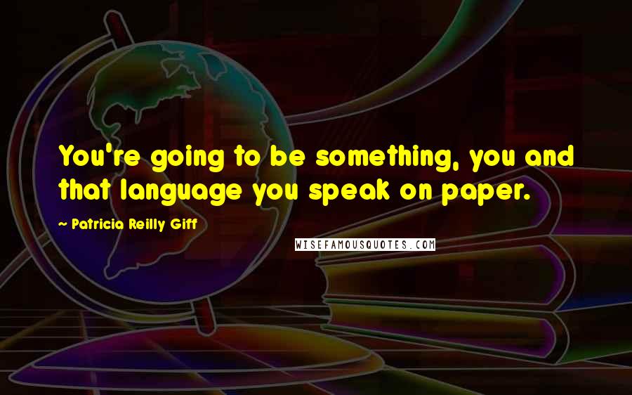 Patricia Reilly Giff Quotes: You're going to be something, you and that language you speak on paper.