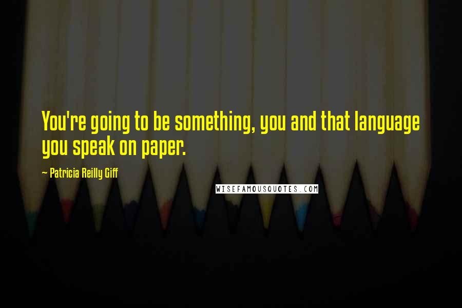 Patricia Reilly Giff Quotes: You're going to be something, you and that language you speak on paper.