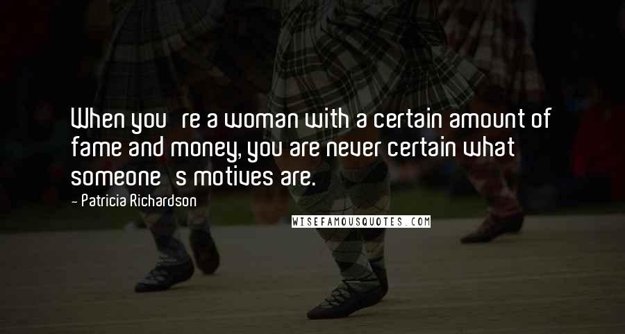 Patricia Richardson Quotes: When you're a woman with a certain amount of fame and money, you are never certain what someone's motives are.