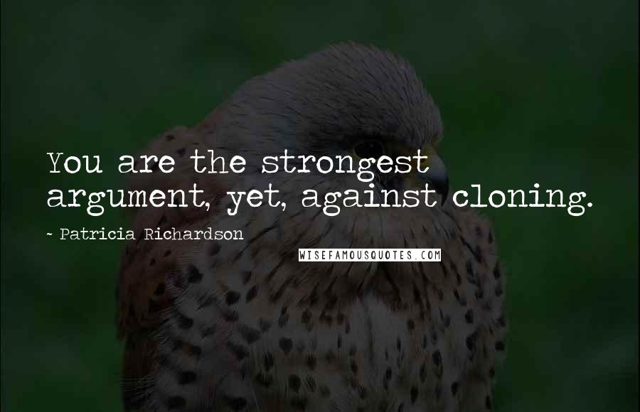 Patricia Richardson Quotes: You are the strongest argument, yet, against cloning.