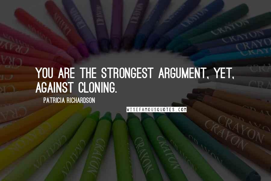 Patricia Richardson Quotes: You are the strongest argument, yet, against cloning.