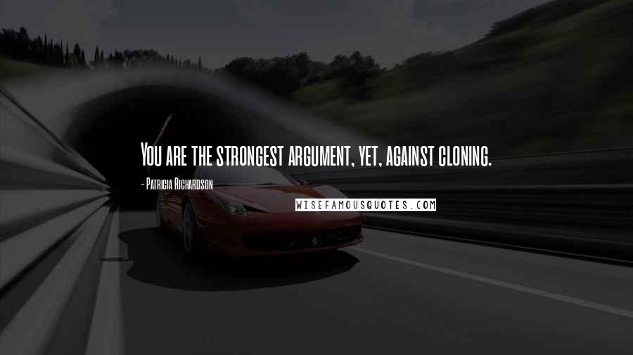 Patricia Richardson Quotes: You are the strongest argument, yet, against cloning.