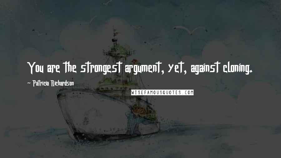 Patricia Richardson Quotes: You are the strongest argument, yet, against cloning.