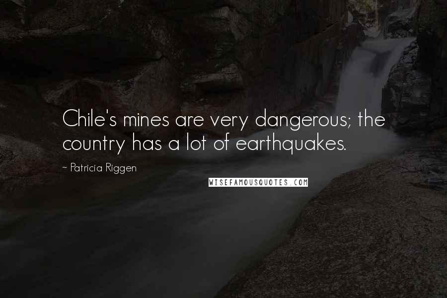 Patricia Riggen Quotes: Chile's mines are very dangerous; the country has a lot of earthquakes.