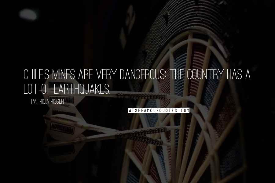 Patricia Riggen Quotes: Chile's mines are very dangerous; the country has a lot of earthquakes.
