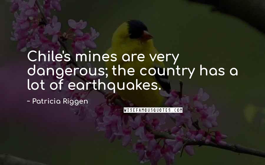Patricia Riggen Quotes: Chile's mines are very dangerous; the country has a lot of earthquakes.