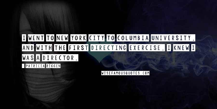 Patricia Riggen Quotes: I went to New York City to Columbia University, and with the first directing exercise, I knew I was a director.