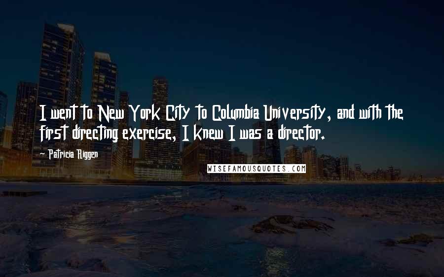 Patricia Riggen Quotes: I went to New York City to Columbia University, and with the first directing exercise, I knew I was a director.