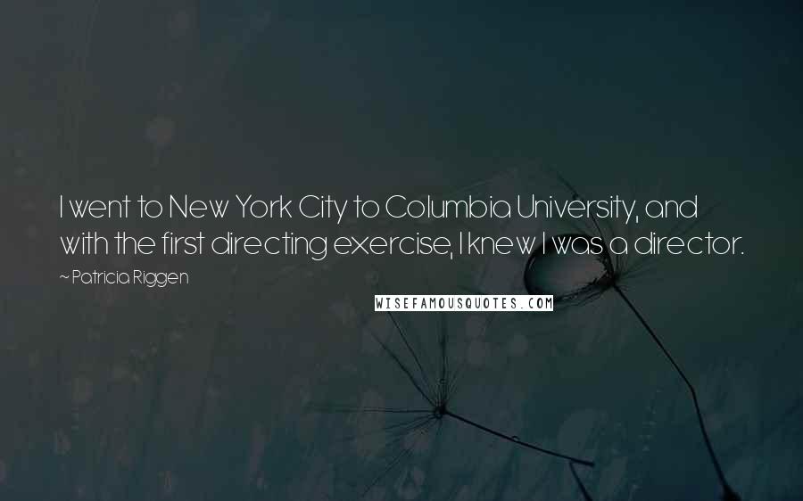 Patricia Riggen Quotes: I went to New York City to Columbia University, and with the first directing exercise, I knew I was a director.