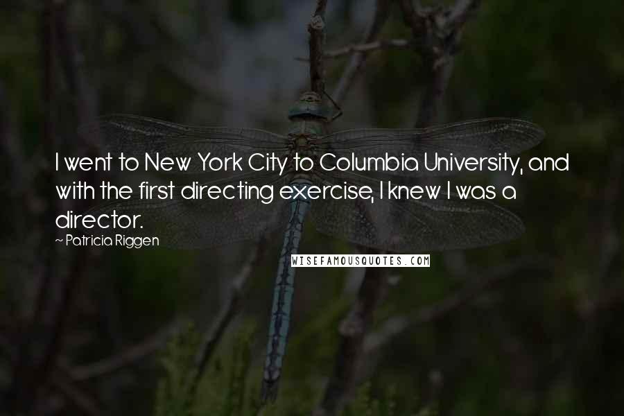 Patricia Riggen Quotes: I went to New York City to Columbia University, and with the first directing exercise, I knew I was a director.