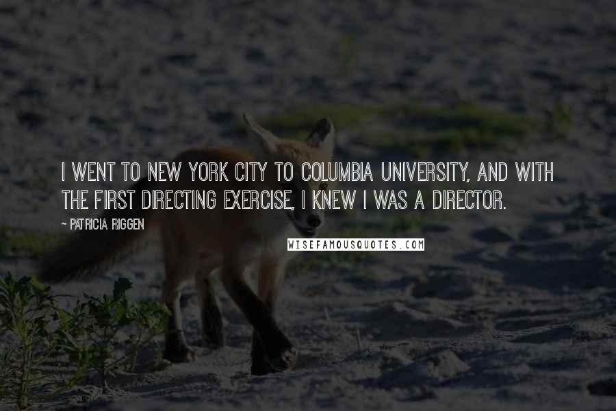 Patricia Riggen Quotes: I went to New York City to Columbia University, and with the first directing exercise, I knew I was a director.