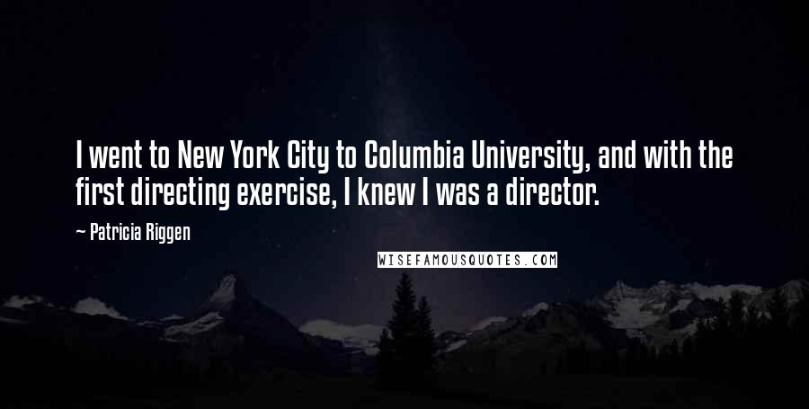 Patricia Riggen Quotes: I went to New York City to Columbia University, and with the first directing exercise, I knew I was a director.