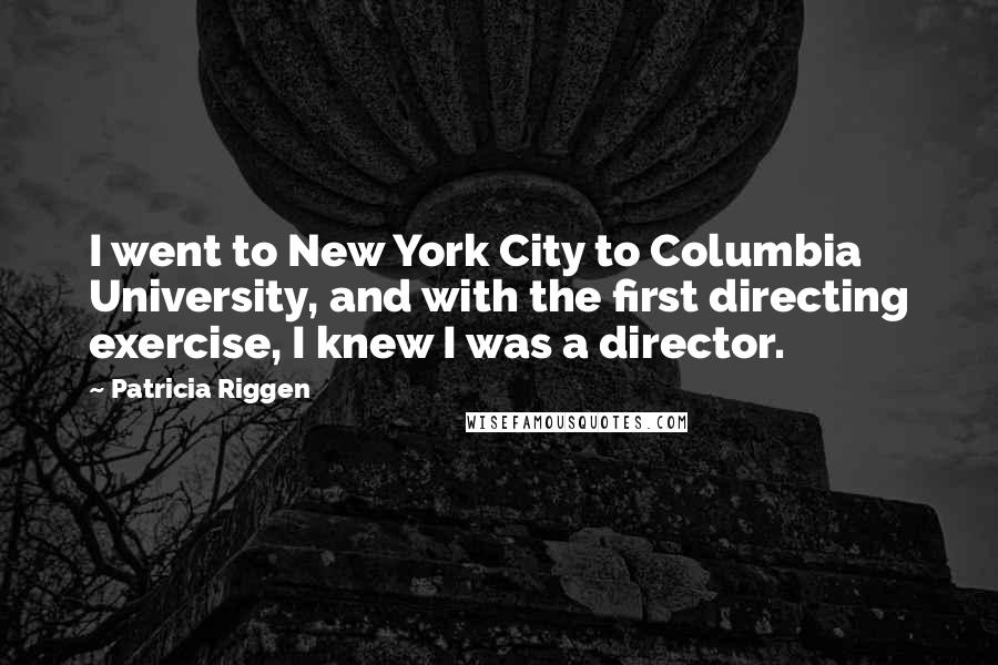 Patricia Riggen Quotes: I went to New York City to Columbia University, and with the first directing exercise, I knew I was a director.