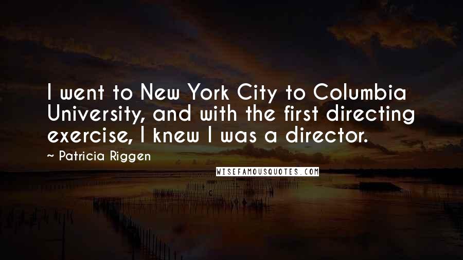 Patricia Riggen Quotes: I went to New York City to Columbia University, and with the first directing exercise, I knew I was a director.