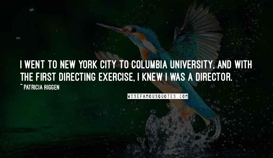 Patricia Riggen Quotes: I went to New York City to Columbia University, and with the first directing exercise, I knew I was a director.