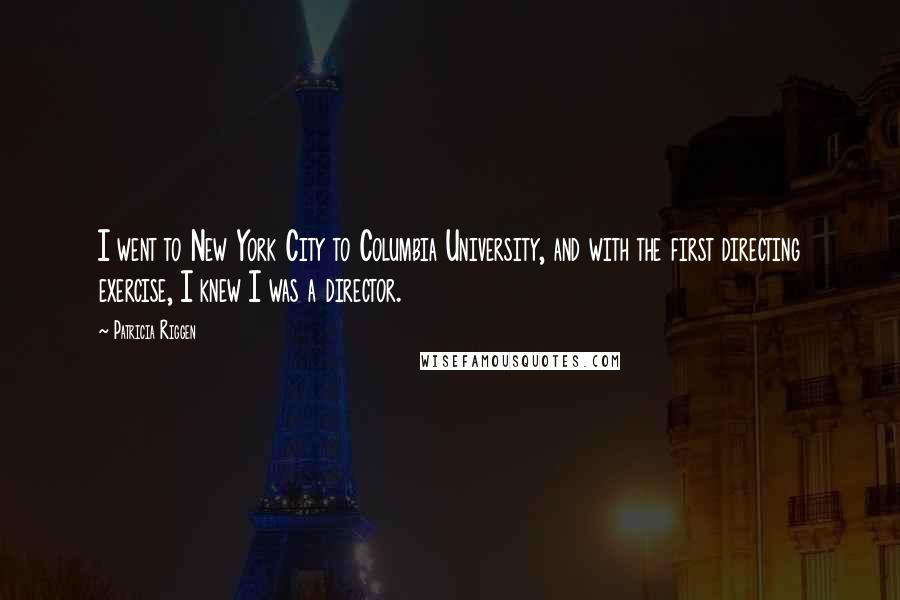 Patricia Riggen Quotes: I went to New York City to Columbia University, and with the first directing exercise, I knew I was a director.
