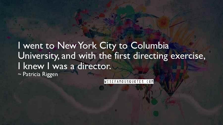 Patricia Riggen Quotes: I went to New York City to Columbia University, and with the first directing exercise, I knew I was a director.