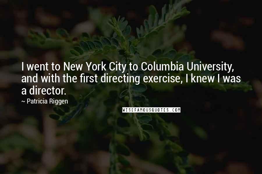 Patricia Riggen Quotes: I went to New York City to Columbia University, and with the first directing exercise, I knew I was a director.