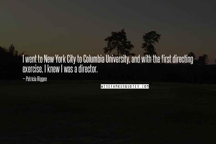 Patricia Riggen Quotes: I went to New York City to Columbia University, and with the first directing exercise, I knew I was a director.