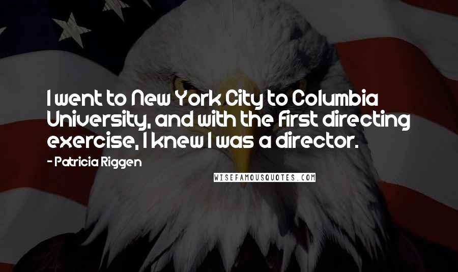 Patricia Riggen Quotes: I went to New York City to Columbia University, and with the first directing exercise, I knew I was a director.