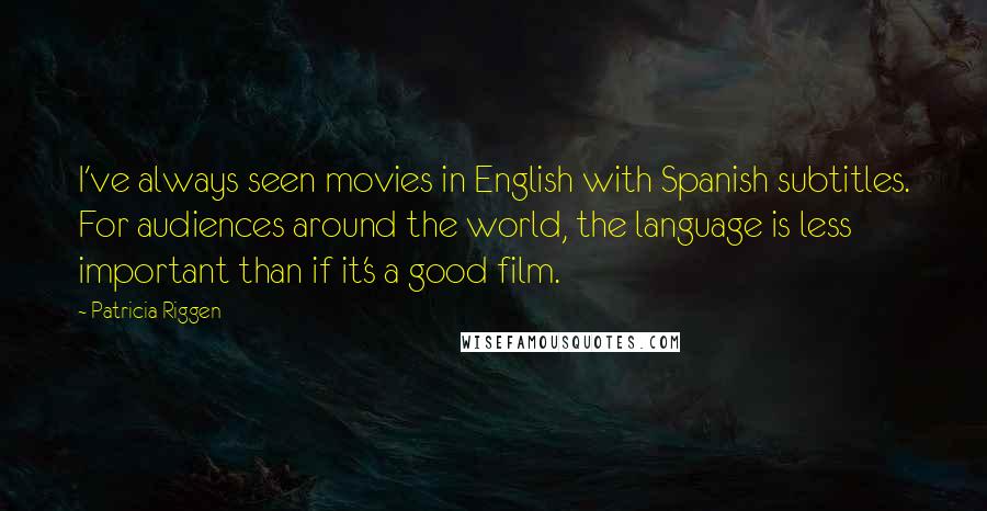 Patricia Riggen Quotes: I've always seen movies in English with Spanish subtitles. For audiences around the world, the language is less important than if it's a good film.