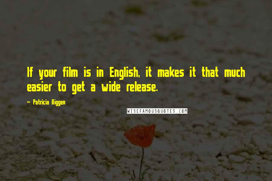 Patricia Riggen Quotes: If your film is in English, it makes it that much easier to get a wide release.