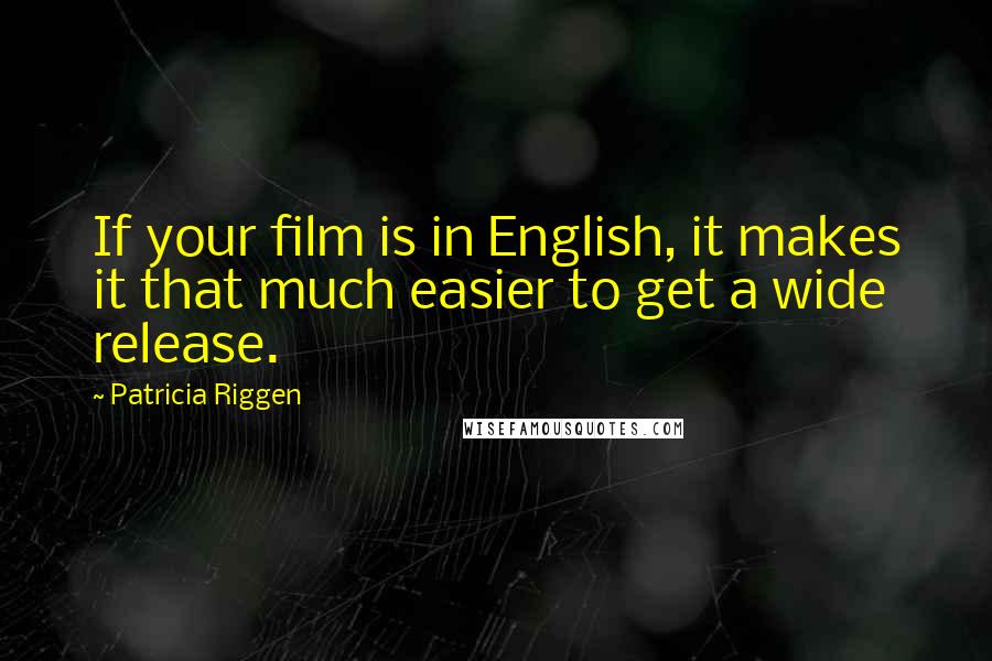 Patricia Riggen Quotes: If your film is in English, it makes it that much easier to get a wide release.