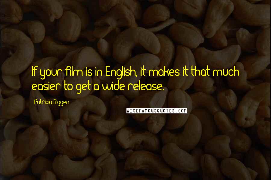 Patricia Riggen Quotes: If your film is in English, it makes it that much easier to get a wide release.