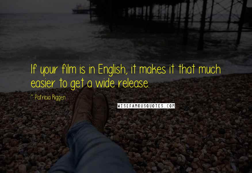 Patricia Riggen Quotes: If your film is in English, it makes it that much easier to get a wide release.