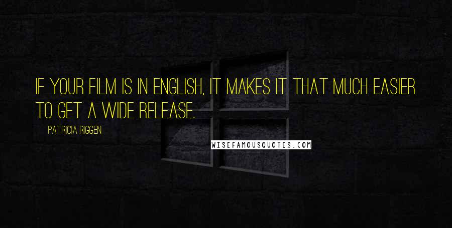 Patricia Riggen Quotes: If your film is in English, it makes it that much easier to get a wide release.