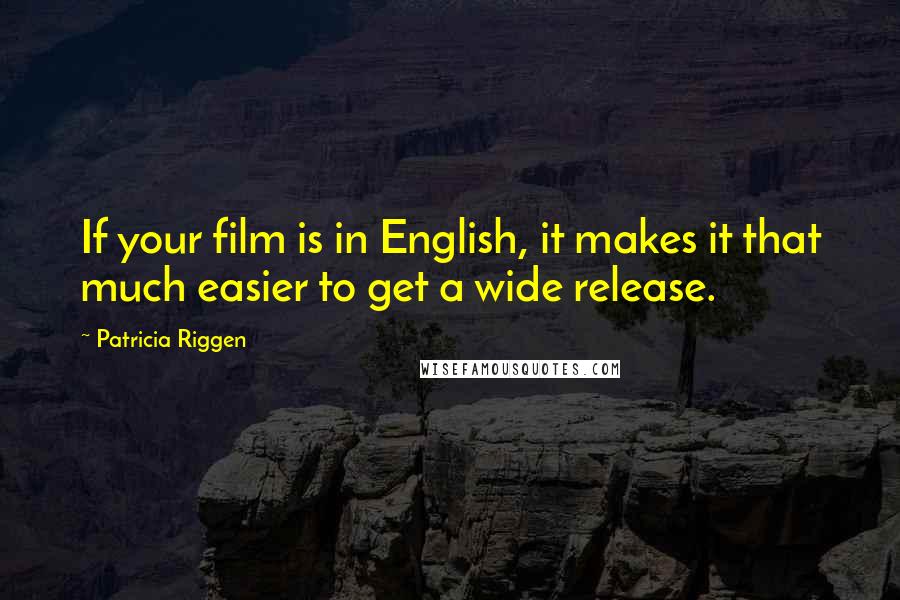 Patricia Riggen Quotes: If your film is in English, it makes it that much easier to get a wide release.