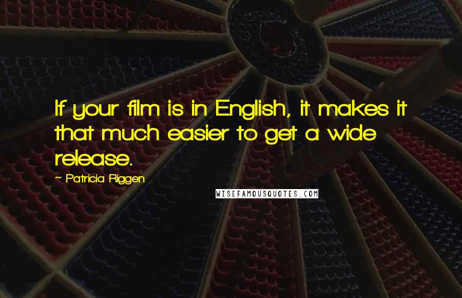 Patricia Riggen Quotes: If your film is in English, it makes it that much easier to get a wide release.