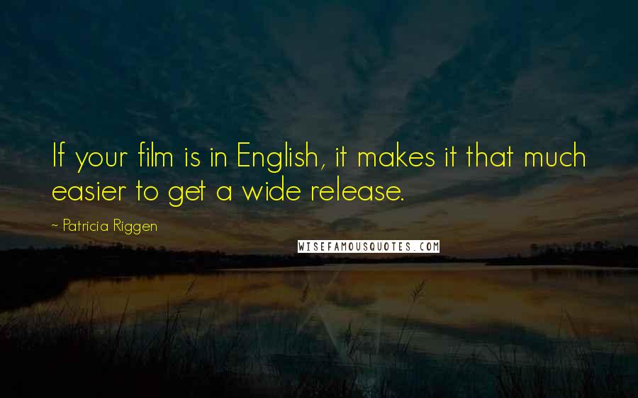 Patricia Riggen Quotes: If your film is in English, it makes it that much easier to get a wide release.