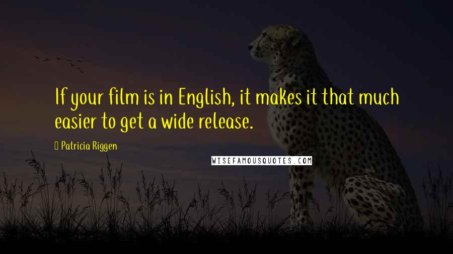 Patricia Riggen Quotes: If your film is in English, it makes it that much easier to get a wide release.