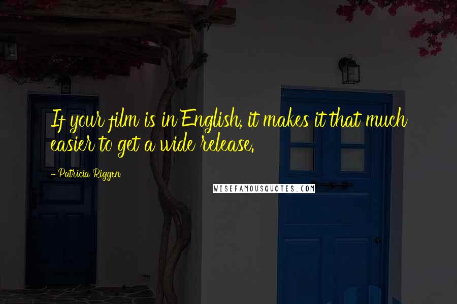 Patricia Riggen Quotes: If your film is in English, it makes it that much easier to get a wide release.