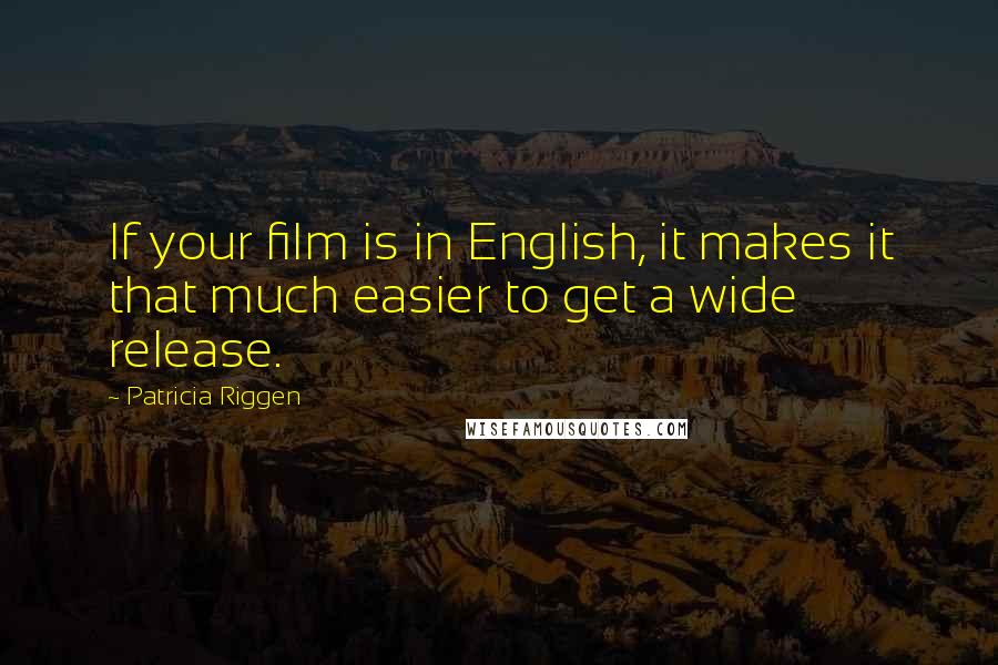 Patricia Riggen Quotes: If your film is in English, it makes it that much easier to get a wide release.