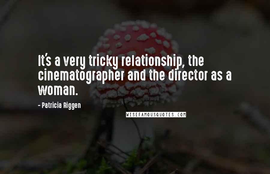Patricia Riggen Quotes: It's a very tricky relationship, the cinematographer and the director as a woman.