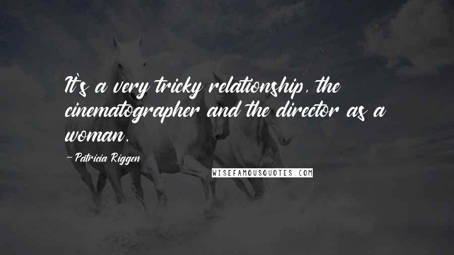 Patricia Riggen Quotes: It's a very tricky relationship, the cinematographer and the director as a woman.