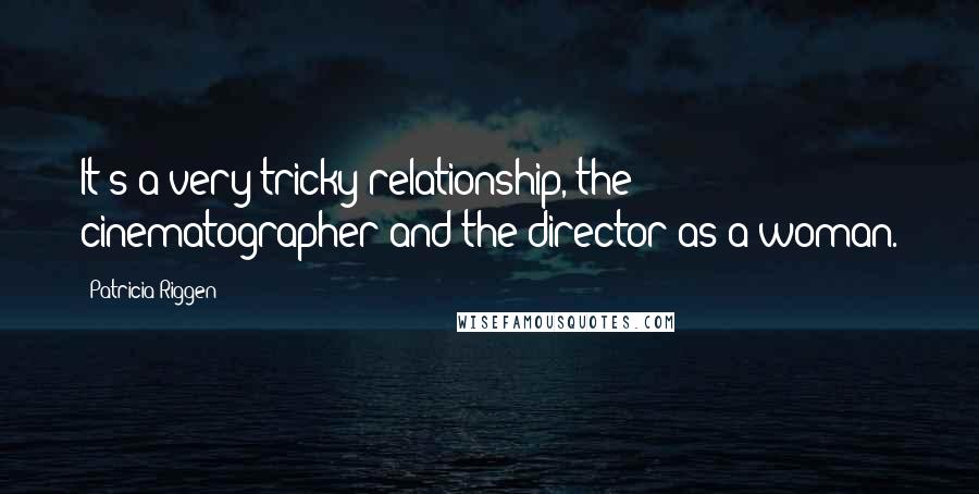 Patricia Riggen Quotes: It's a very tricky relationship, the cinematographer and the director as a woman.