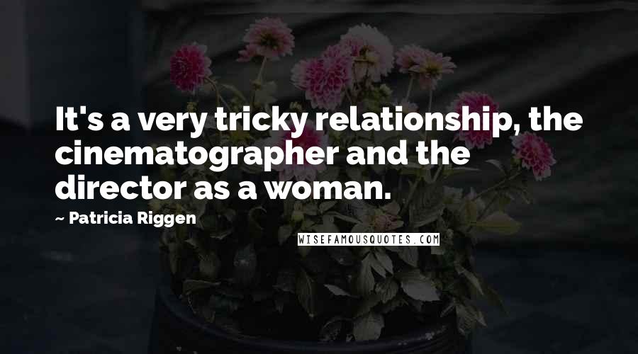 Patricia Riggen Quotes: It's a very tricky relationship, the cinematographer and the director as a woman.