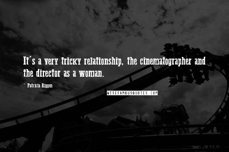 Patricia Riggen Quotes: It's a very tricky relationship, the cinematographer and the director as a woman.