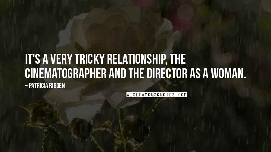 Patricia Riggen Quotes: It's a very tricky relationship, the cinematographer and the director as a woman.